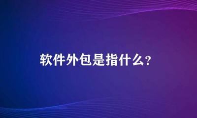 软件外包是指什么?